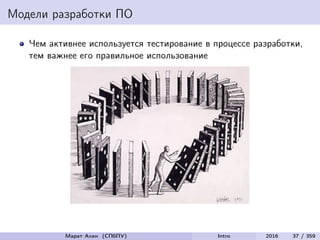 Модели разработки ПО
Чем активнее используется тестирование в процессе разработки,
тем важнее его правильное использование
Марат Ахин (СПбПУ) Intro 2016 37 / 359
 