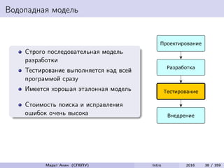 Водопадная модель
Строго последовательная модель
разработки
Тестирование выполняется над всей
программой сразу
Имеется хорошая эталонная модель
Стоимость поиска и исправления
ошибок очень высока
Марат Ахин (СПбПУ) Intro 2016 38 / 359
 