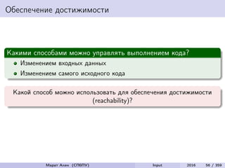 Обеспечение достижимости
Какими способами можно управлять выполнением кода?
Изменением входных данных
Изменением самого исходного кода
Какой способ можно использовать для обеспечения достижимости
(reachability)?
Марат Ахин (СПбПУ) Input 2016 56 / 359
 