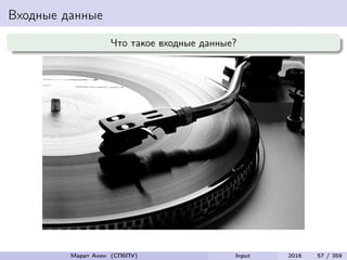 Входные данные
Что такое входные данные?
Марат Ахин (СПбПУ) Input 2016 57 / 359
 