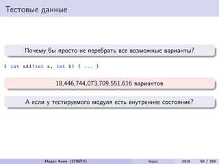 Тестовые данные
Почему бы просто не перебрать все возможные варианты?
1 int add(int a, int b) { ... }
18,446,744,073,709,551,616 вариантов
А если у тестируемого модуля есть внутреннее состояние?
Марат Ахин (СПбПУ) Input 2016 59 / 359
 