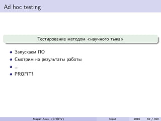 Ad hoc testing
Тестирование методом «научного тыка»
Запускаем ПО
Смотрим на результаты работы
...
PROFIT!
Марат Ахин (СПбПУ) Input 2016 62 / 359
 
