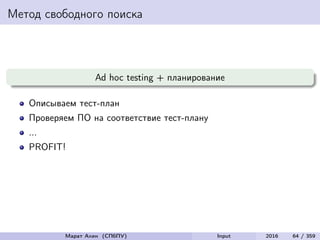 Метод свободного поиска
Ad hoc testing + планирование
Описываем тест-план
Проверяем ПО на соответствие тест-плану
...
PROFIT!
Марат Ахин (СПбПУ) Input 2016 64 / 359
 