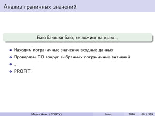 Анализ граничных значений
Баю баюшки баю, не ложися на краю...
Находим пограничные значения входных данных
Проверяем ПО вокруг выбранных пограничных значений
...
PROFIT!
Марат Ахин (СПбПУ) Input 2016 66 / 359
 