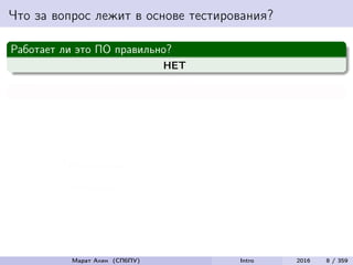 Что за вопрос лежит в основе тестирования?
Работает ли это ПО правильно?
НЕТ
Работает ли это ПО неправильно?
ДА
Тестирование
=
Разрушение
Марат Ахин (СПбПУ) Intro 2016 8 / 359
 