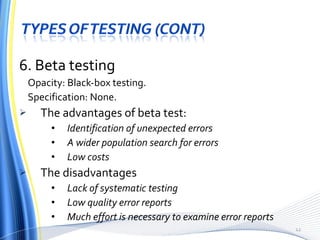 6. Beta testing Opacity: Black-box testing. Specification: None. The advantages of beta test: Identification of unexpected errors A wider population search for errors Low costs The disadvantages Lack of systematic testing Low quality error reports Much effort is necessary to examine error reports 