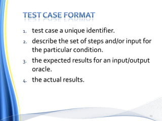 test case a unique identifier. describe the set of steps and/or input for the particular condition. the expected results for an input/output oracle. the actual results. 