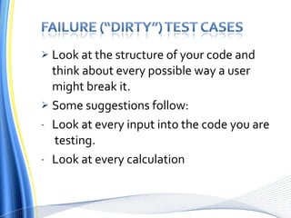 Look at the structure of your code and think about every   possible way a user might break it . Some suggestions follow: Look at every input into the code you are  testing. Look at every calculation 
