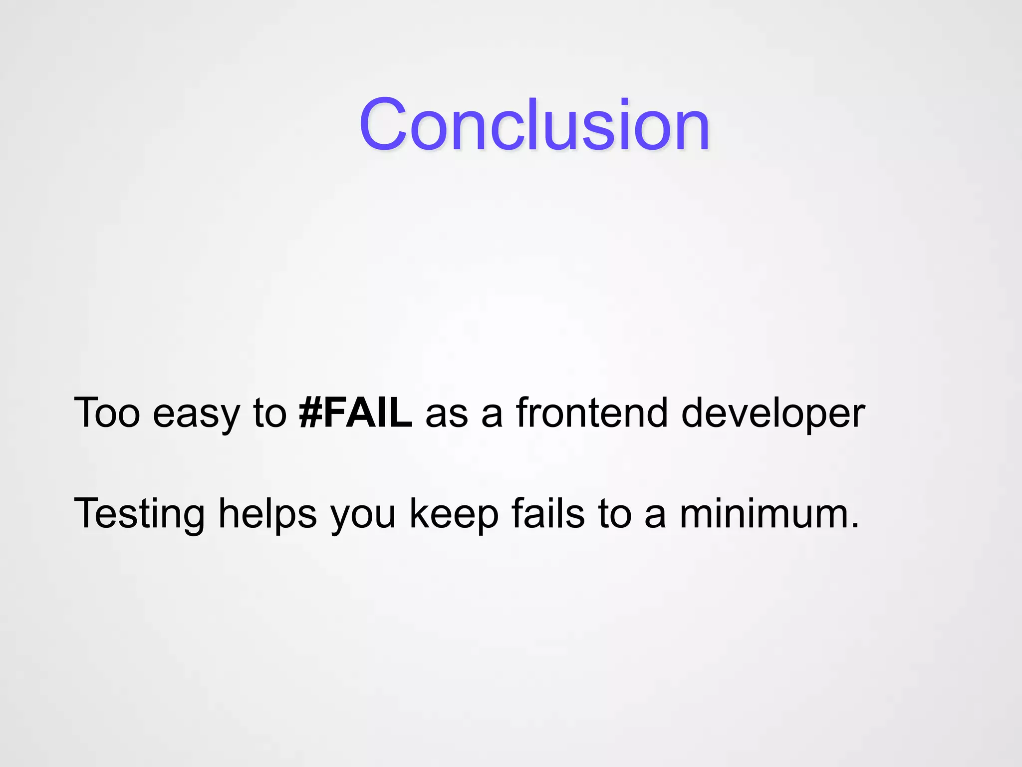 Conclusion


Too easy to #FAIL as a frontend developer

Testing helps you keep fails to a minimum.
 