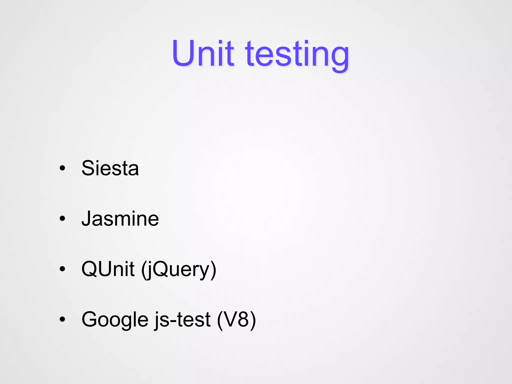 Unit testing


• Siesta

• Jasmine

• QUnit (jQuery)

• Google js-test (V8)
 