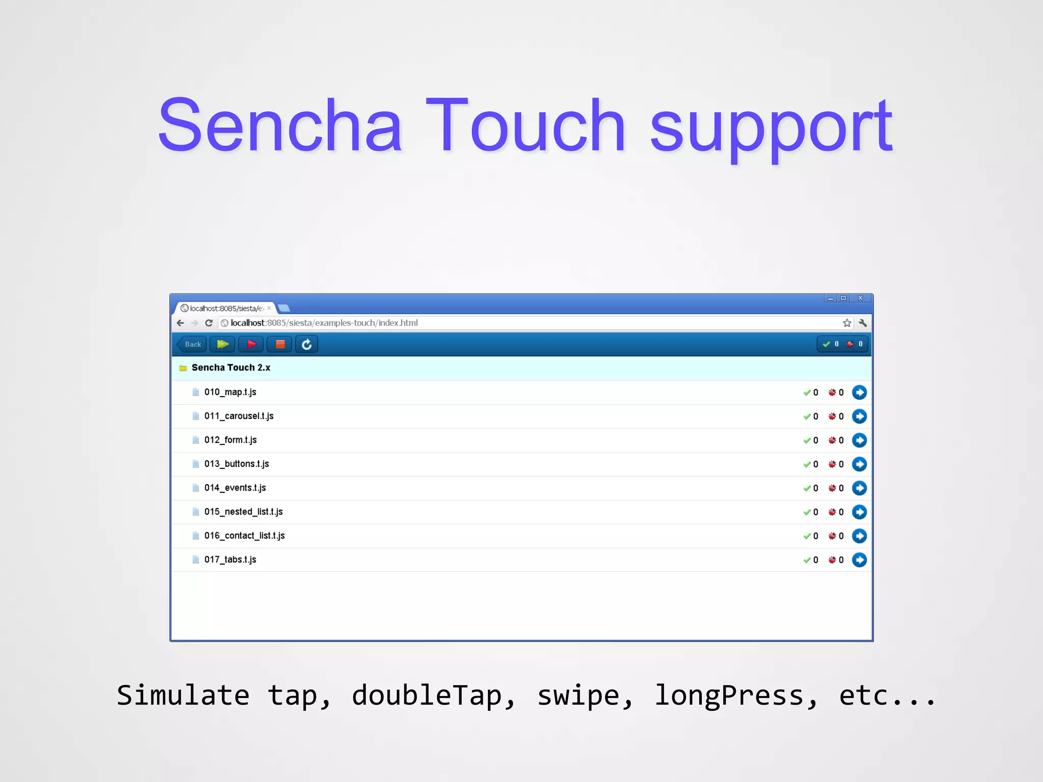 Sencha Touch support




Simulate tap, doubleTap, swipe, longPress, etc...
 