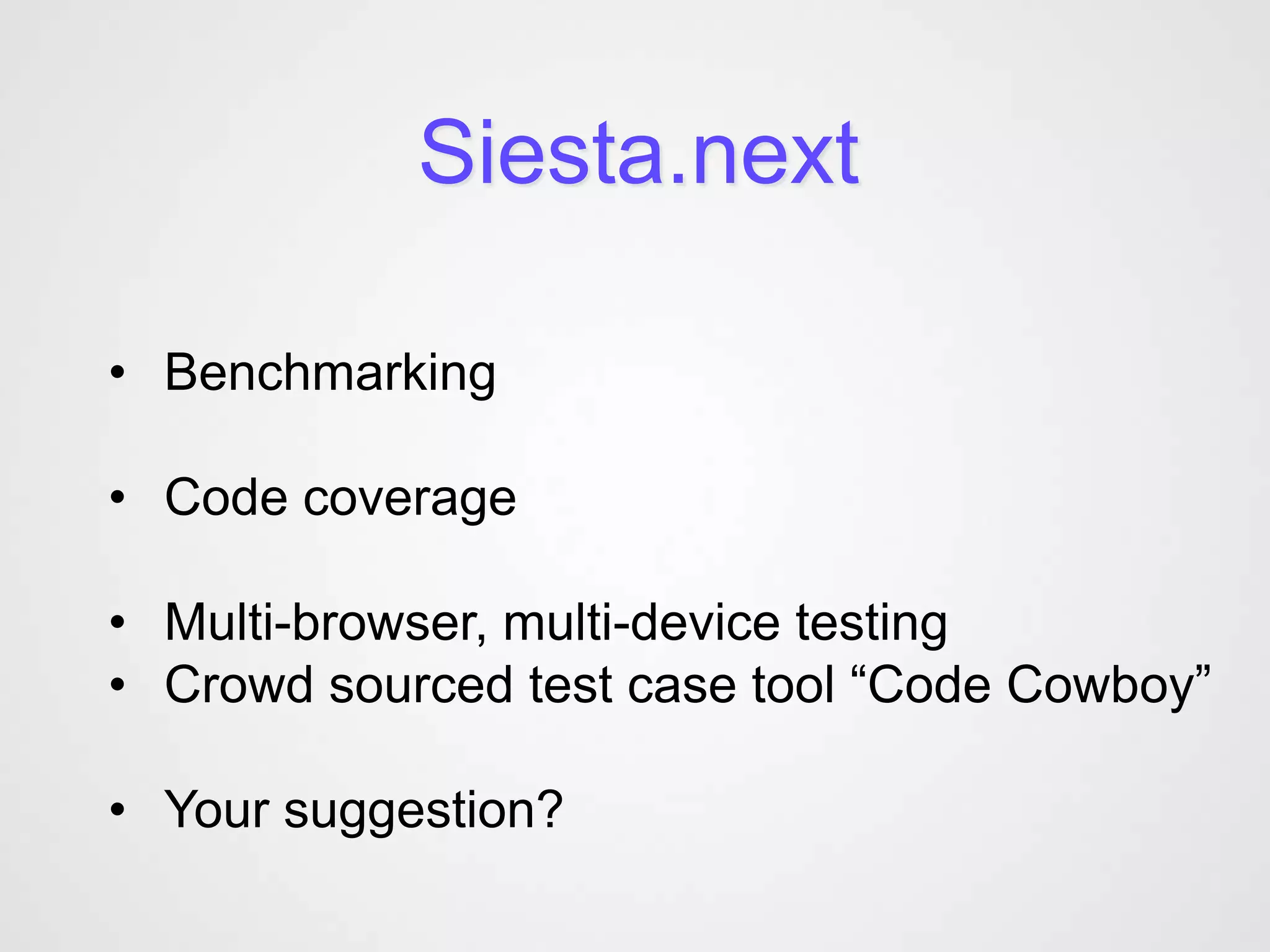 Siesta.next

• Benchmarking

• Code coverage

• Multi-browser, multi-device testing
• Crowd sourced test case tool “Code Cowboy”

• Your suggestion?
 