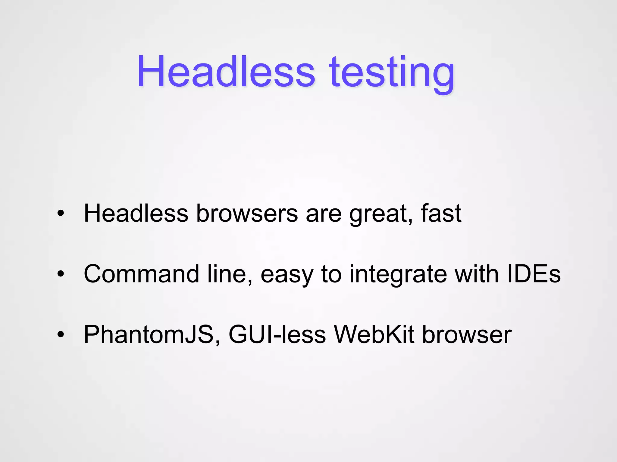 Headless testing


• Headless browsers are great, fast

• Command line, easy to integrate with IDEs

• PhantomJS, GUI-less WebKit browser
 