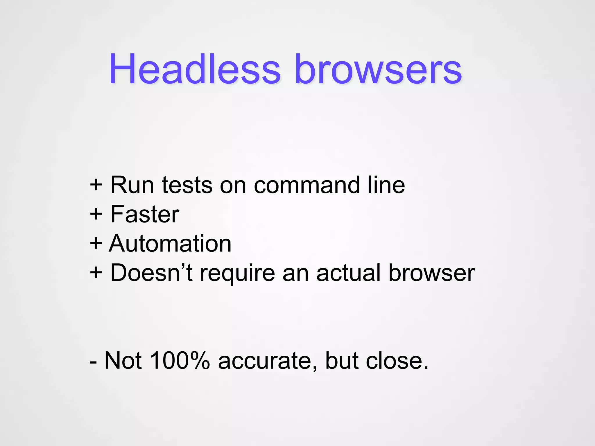 Headless browsers

+ Run tests on command line
+ Faster
+ Automation
+ Doesn’t require an actual browser


- Not 100% accurate, but close.
 