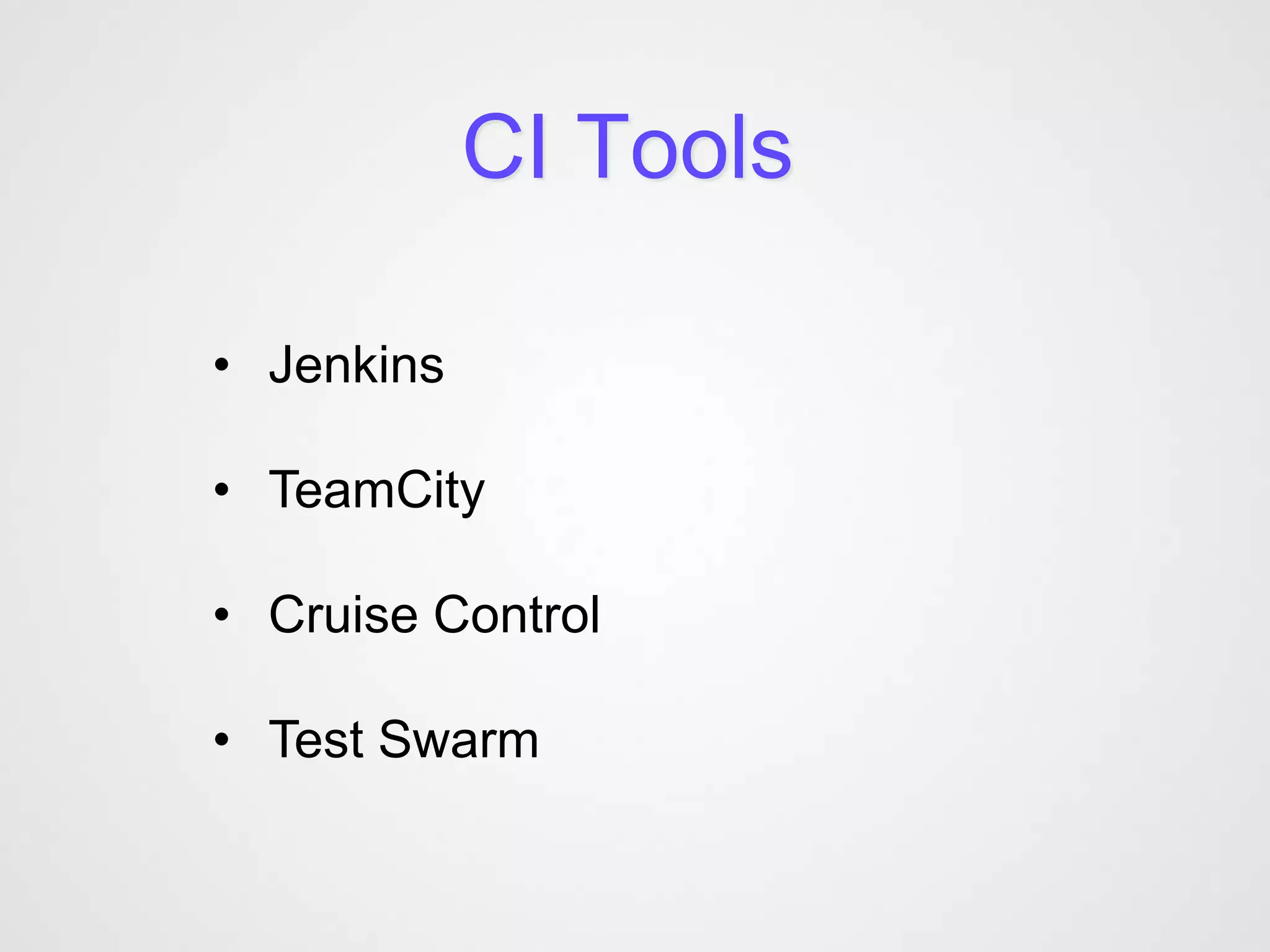 CI Tools

• Jenkins

• TeamCity

• Cruise Control

• Test Swarm
 