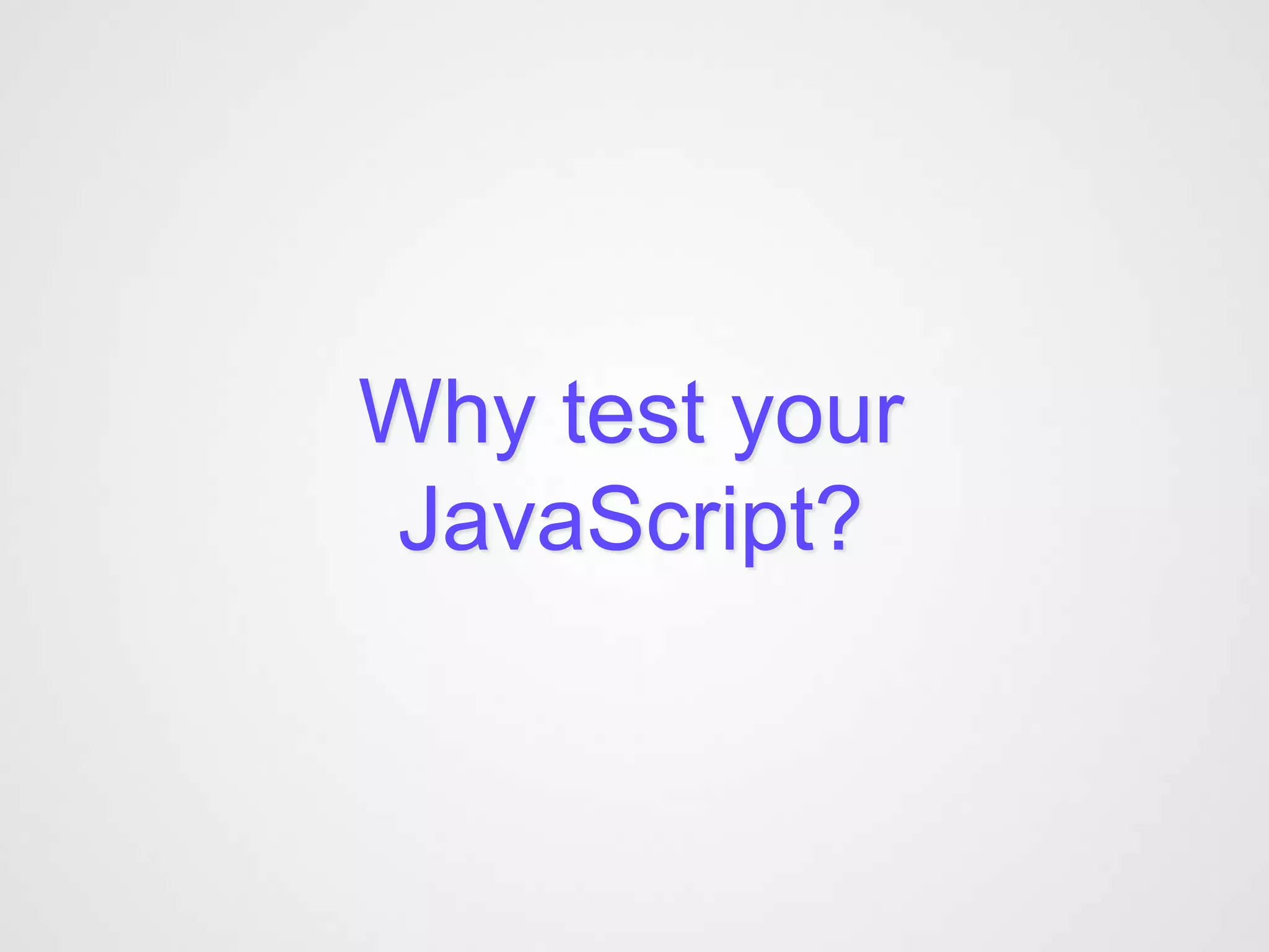 Why test your
JavaScript?
 