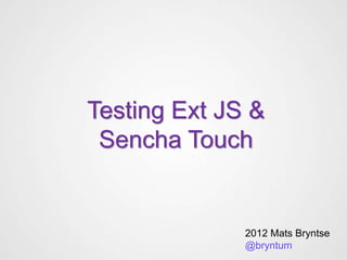 Testing Ext JS &
 Sencha Touch


              2012 Mats Bryntse
              @bryntum
 