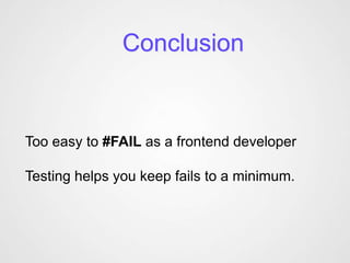 Conclusion


Too easy to #FAIL as a frontend developer

Testing helps you keep fails to a minimum.
 