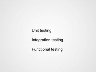 Unit testing

Integration testing

Functional testing
 