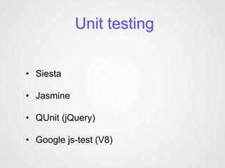Unit testing


• Siesta

• Jasmine

• QUnit (jQuery)

• Google js-test (V8)
 