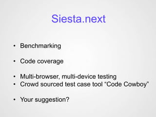 Siesta.next

• Benchmarking

• Code coverage

• Multi-browser, multi-device testing
• Crowd sourced test case tool “Code Cowboy”

• Your suggestion?
 