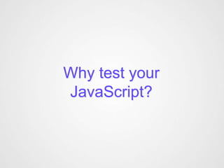 Why test your
JavaScript?
 