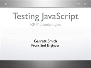 Testing JavaScript
XP Methodologies
Garrett Smith
Front End Engineer
 