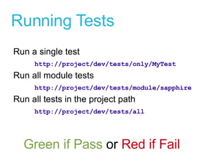 Running Tests Run a single test http://project/dev/tests/only/MyTest Run all module tests http://project/dev/tests/module/sapphire Run all tests in the project path http://project/dev/tests/all Green if Pass  or  Red if Fail 