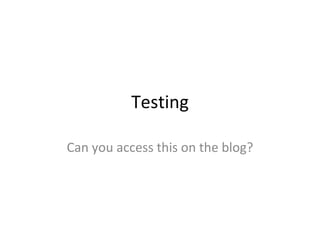 Testing Can you access this on the blog? 