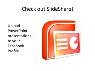 Check out SlideShare! Upload PowerPoint presentations to your Facebook Profile 