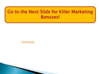 Go to the Next Slide for Killer Marketing
               Bonuses!




      huhtugutg
 