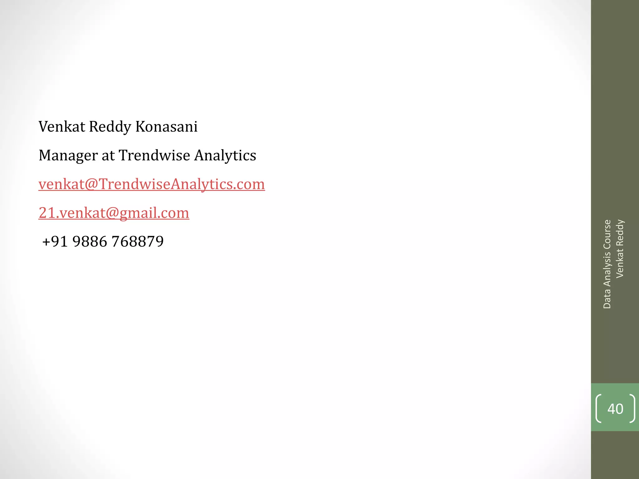 Venkat Reddy Konasani
Manager at Trendwise Analytics
venkat@TrendwiseAnalytics.com
21.venkat@gmail.com




                                       Venkat Reddy
                                 Data Analysis Course
+91 9886 768879




                                     40
 