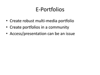 E-Portfolios
• Create robust multi-media portfolio
• Create portfolios in a community
• Access/presentation can be an issue
 
