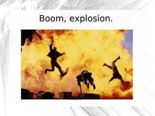 Boom, explosion.

@robashton

 
