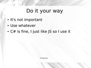 Do it your way
●

It's not important

●

Use whatever

●

C# is fine, I just like JS so I use it

@robashton

 