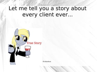 Let me tell you a story about
every client ever...

@robashton

 