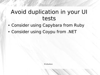 Avoid duplication in your UI
tests
●

Consider using Capybara from Ruby

●

Consider using Coypu from .NET

@robashton

 