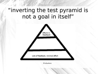 “inverting the test pyramid is
not a goal in itself”

@robashton

 