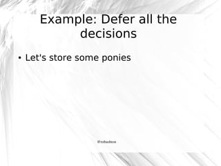 Example: Defer all the
decisions
●

Let's store some ponies

@robashton

 