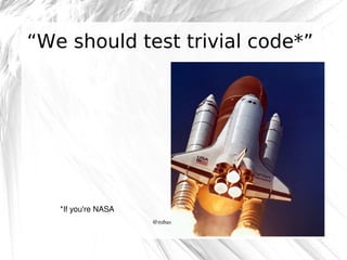 “We should test trivial code*”

*If you're NASA
@robashton

 