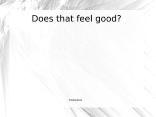 Does that feel good?

@robashton

 