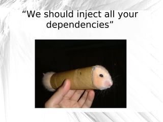 “We should inject all your
dependencies”

1

@robashton

 