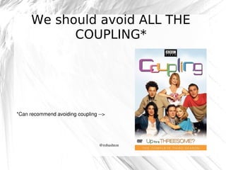 We should avoid ALL THE
COUPLING*

*Can recommend avoiding coupling ­­>

@robashton

 
