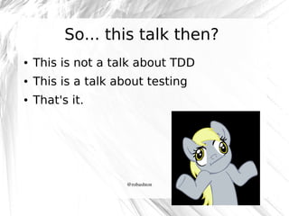 So... this talk then?
●

This is not a talk about TDD

●

This is a talk about testing

●

That's it.

@robashton

 
