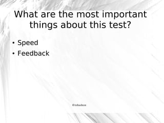 What are the most important
things about this test?
●

Speed

●

Feedback

@robashton

 