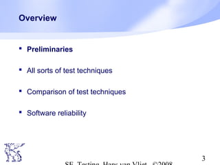 3
Overview
 Preliminaries
 All sorts of test techniques
 Comparison of test techniques
 Software reliability
 