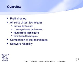 37
Overview
 Preliminaries
 All sorts of test techniques
 manual techniques
 coverage-based techniques
 fault-based techniques
 error-based techniques
 Comparison of test techniques
 Software reliability
 