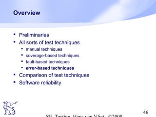 46
Overview
 Preliminaries
 All sorts of test techniques
 manual techniques
 coverage-based techniques
 fault-based techniques
 error-based techniques
 Comparison of test techniques
 Software reliability
 