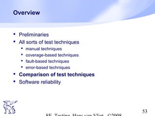 53
Overview
 Preliminaries
 All sorts of test techniques
 manual techniques
 coverage-based techniques
 fault-based techniques
 error-based techniques
 Comparison of test techniques
 Software reliability
 