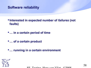 58
Software reliability
Interested in expected number of failures (not
faults)
… in a certain period of time
… of a certain product
… running in a certain environment
 